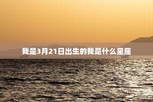 我是3月21日出生的我是什么星座