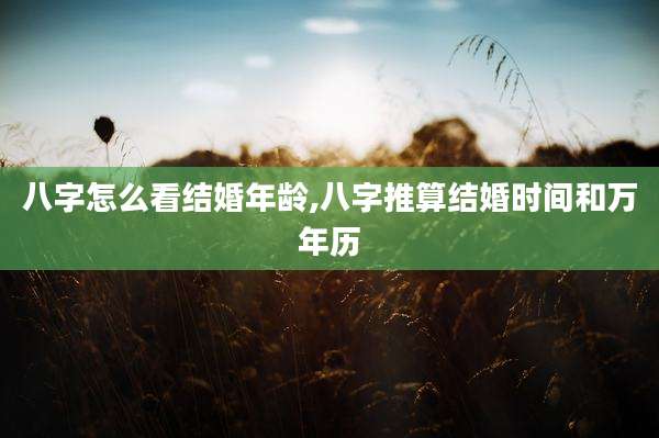 八字怎么看结婚年龄,八字推算结婚时间和万年历