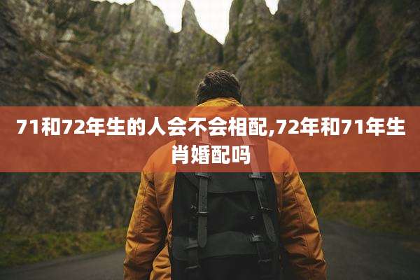 71和72年生的人会不会相配,72年和71年生肖婚配吗