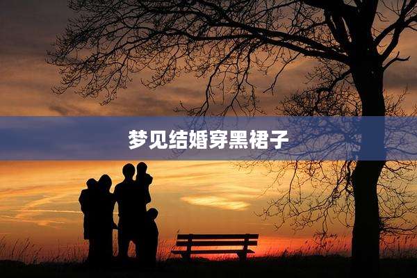 梦见结婚穿黑裙子