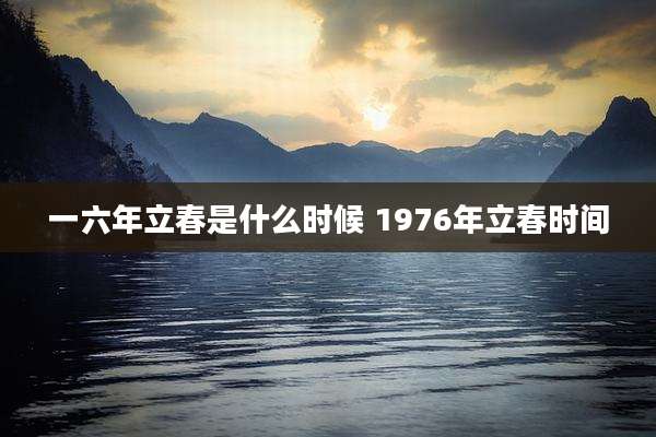 一六年立春是什么时候 1976年立春时间