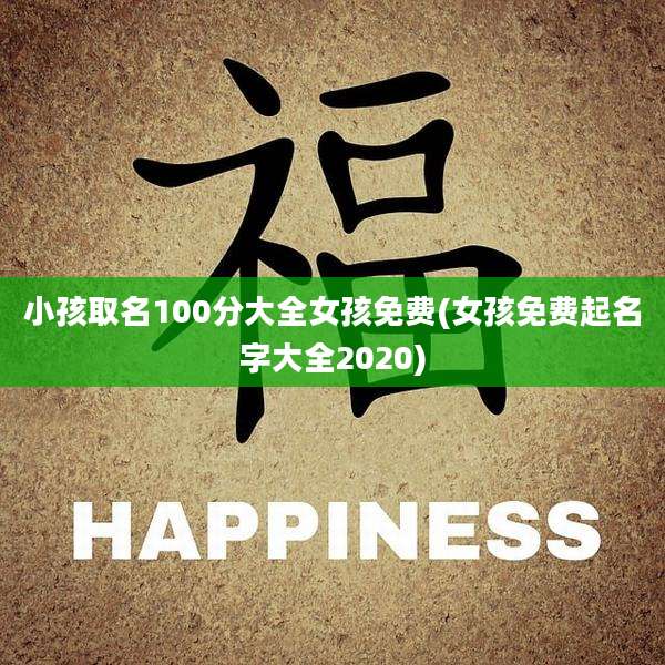 小孩取名100分大全女孩免费(女孩免费起名字大全2020)