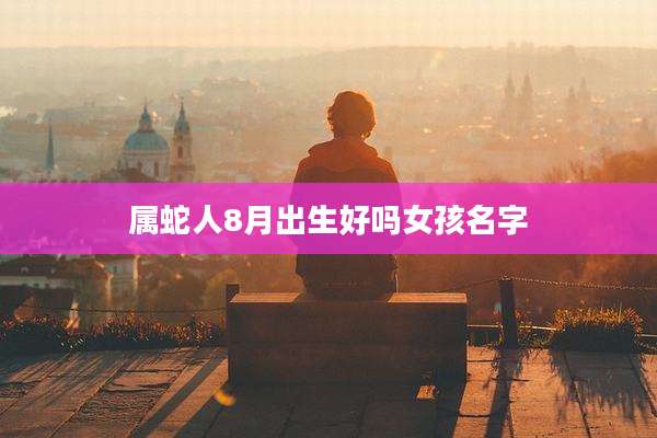 属蛇人8月出生好吗女孩名字