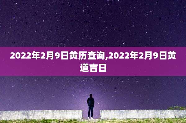 2022年2月9日黄历查询,2022年2月9日黄道吉日