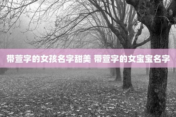 带萱字的女孩名字甜美 带萱字的女宝宝名字