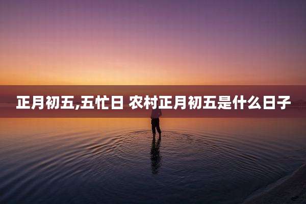 正月初五,五忙日 农村正月初五是什么日子