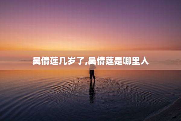 吴倩莲几岁了,吴倩莲是哪里人