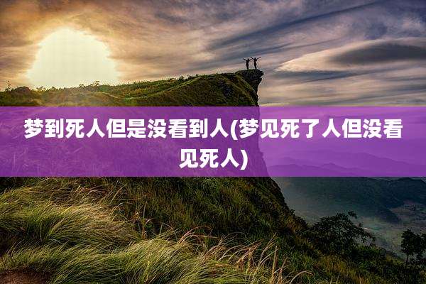 梦到死人但是没看到人(梦见死了人但没看见死人)