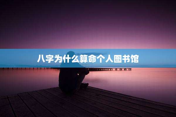 八字为什么算命个人图书馆