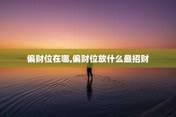 偏财位在哪,偏财位放什么最招财