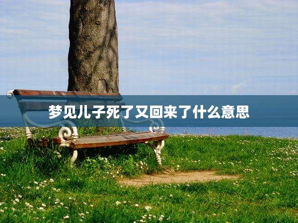 梦见儿子死了又回来了什么意思