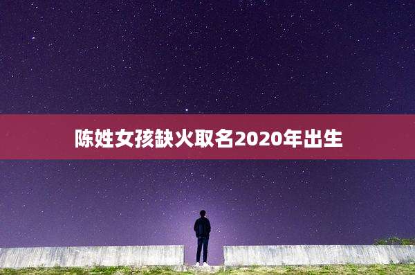 陈姓女孩缺火取名2020年出生