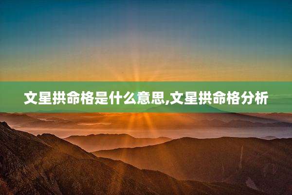 文星拱命格是什么意思,文星拱命格分析