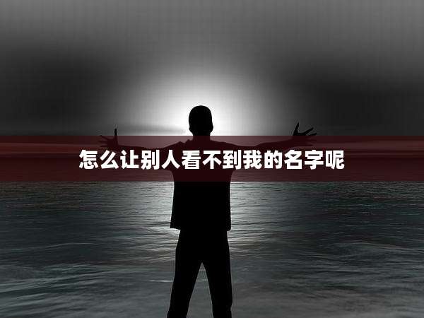 怎么让别人看不到我的名字呢