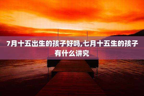 7月十五出生的孩子好吗,七月十五生的孩子有什么讲究
