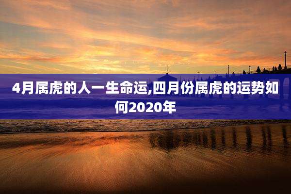 4月属虎的人一生命运,四月份属虎的运势如何2020年
