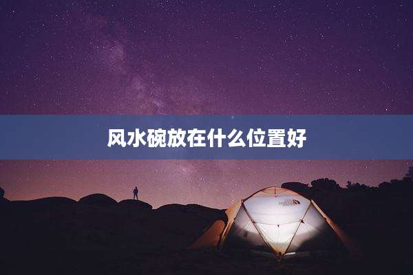 风水碗放在什么位置好