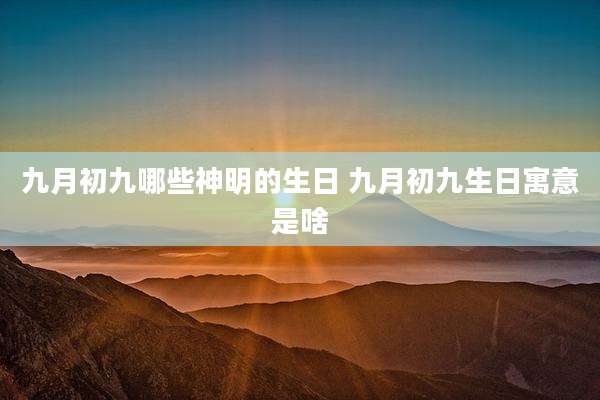 九月初九哪些神明的生日 九月初九生日寓意是啥