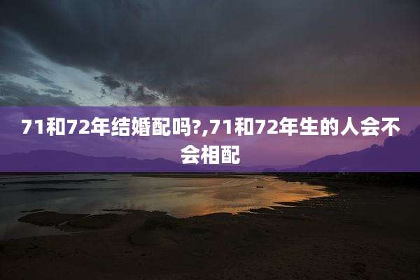 71和72年结婚配吗?,71和72年生的人会不会相配