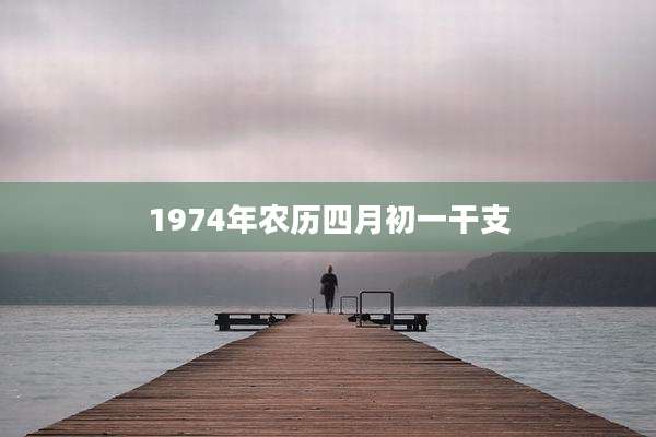 1974年农历四月初一干支