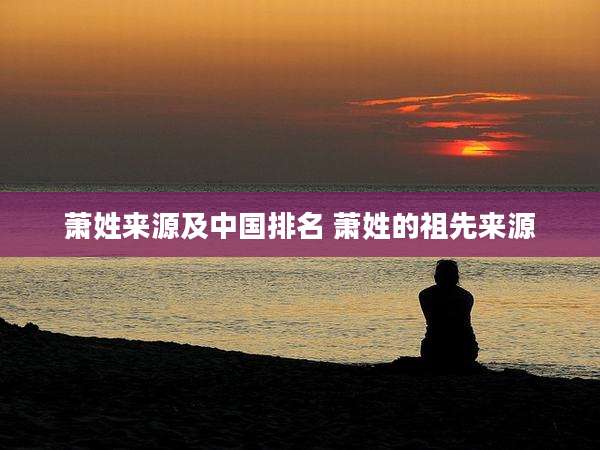 萧姓来源及中国排名 萧姓的祖先来源