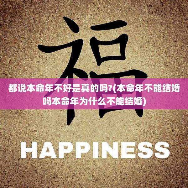 都说本命年不好是真的吗?(本命年不能结婚吗本命年为什么不能结婚)