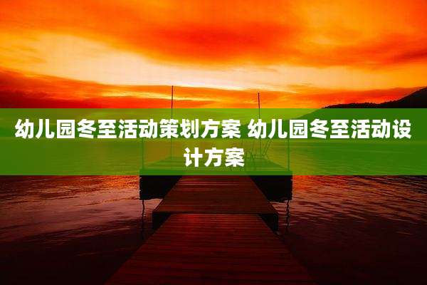 幼儿园冬至活动策划方案 幼儿园冬至活动设计方案