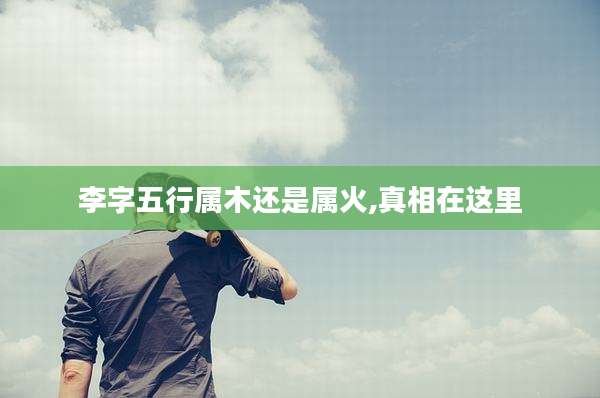 李字五行属木还是属火,真相在这里