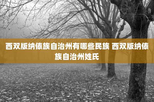 西双版纳傣族自治州有哪些民族 西双版纳傣族自治州姓氏