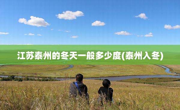 江苏泰州的冬天一般多少度(泰州入冬)