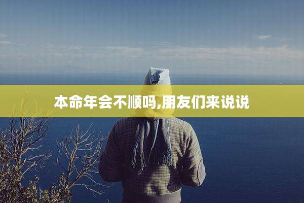 本命年会不顺吗,朋友们来说说
