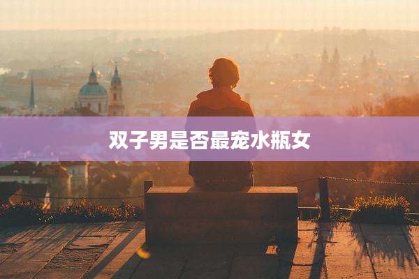 双子男是否最宠水瓶女