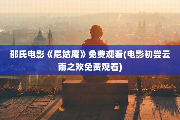 邵氏电影《尼姑庵》免费观看(电影初尝云雨之欢免费观看)