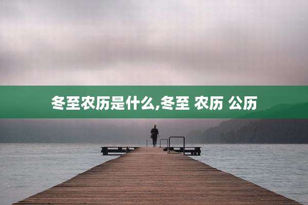 冬至农历是什么,冬至 农历 公历