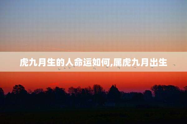 虎九月生的人命运如何,属虎九月出生
