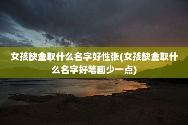 女孩缺金取什么名字好性张(女孩缺金取什么名字好笔画少一点)