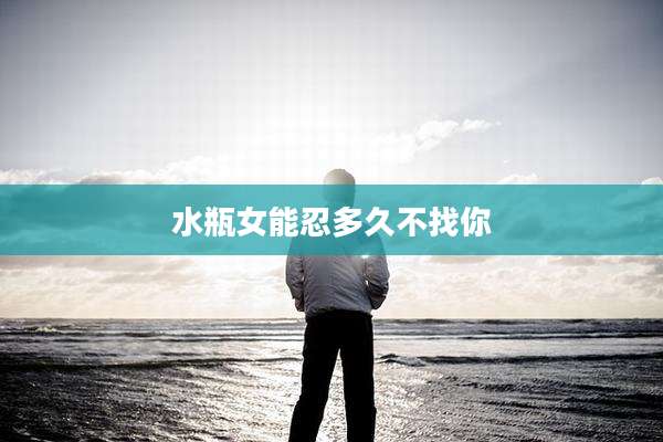 水瓶女能忍多久不找你