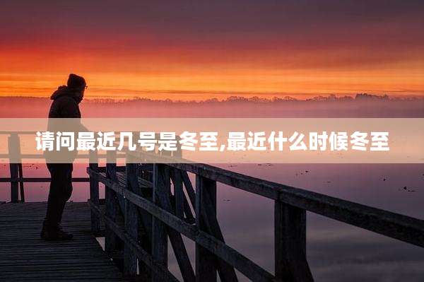 请问最近几号是冬至,最近什么时候冬至