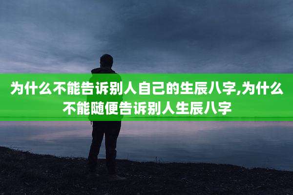 为什么不能告诉别人自己的生辰八字,为什么不能随便告诉别人生辰八字