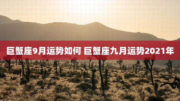 巨蟹座9月运势如何 巨蟹座九月运势2021年