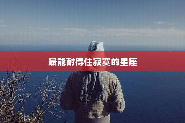 最能耐得住寂寞的星座