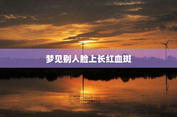 梦见别人脸上长红血斑