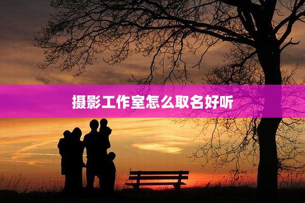 摄影工作室怎么取名好听