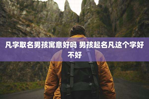 凡字取名男孩寓意好吗 男孩起名凡这个字好不好