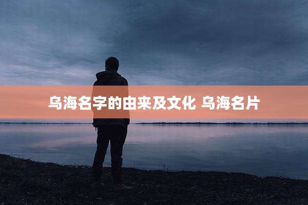 乌海名字的由来及文化 乌海名片