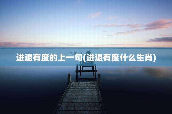 进退有度的上一句(进退有度什么生肖)