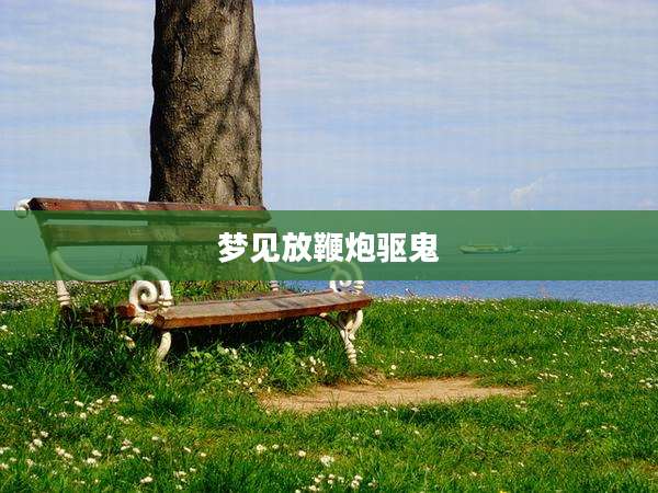 梦见放鞭炮驱鬼