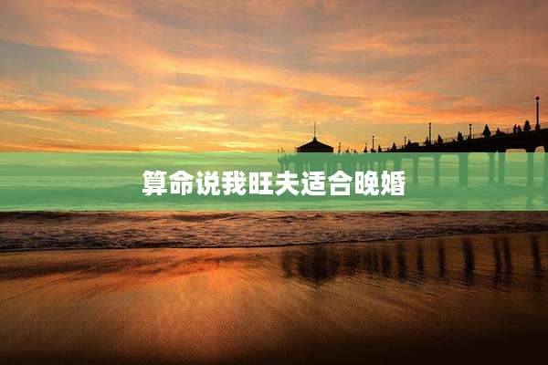 算命说我旺夫适合晚婚