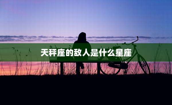 天秤座的敌人是什么星座