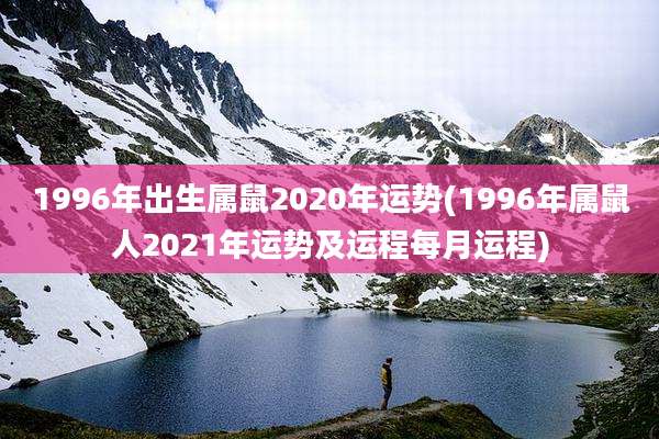 1996年出生属鼠2020年运势(1996年属鼠人2021年运势及运程每月运程)